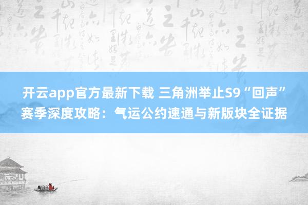 开云app官方最新下载 三角洲举止S9“回声”赛季深度攻略：气运公约速通与新版块全证据