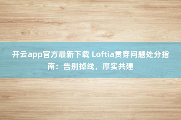 开云app官方最新下载 Loftia贯穿问题处分指南：告别掉线，厚实共建