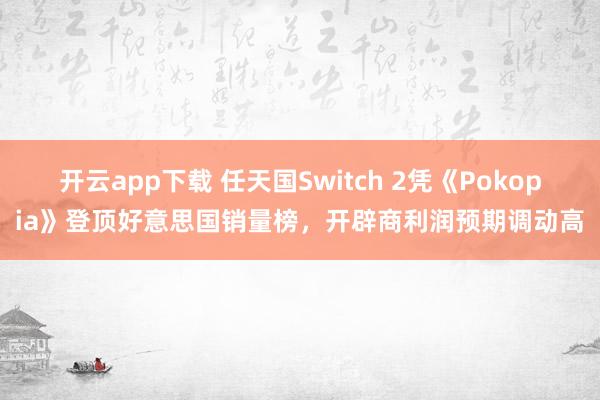 开云app下载 任天国Switch 2凭《Pokopia》登顶好意思国销量榜，开辟商利润预期调动高