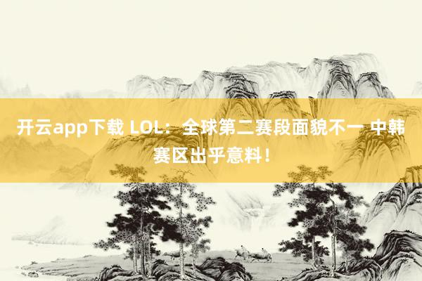 开云app下载 LOL：全球第二赛段面貌不一 中韩赛区出乎意料！