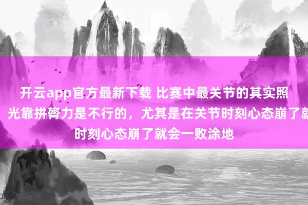 开云app官方最新下载 比赛中最关节的其实照旧计策表率，光靠拼膂力是不行的，尤其是在关节时刻心态崩了就会一败涂地