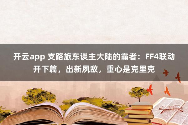 开云app 支路旅东谈主大陆的霸者：FF4联动开下篇，出新夙敌，重心是克里克