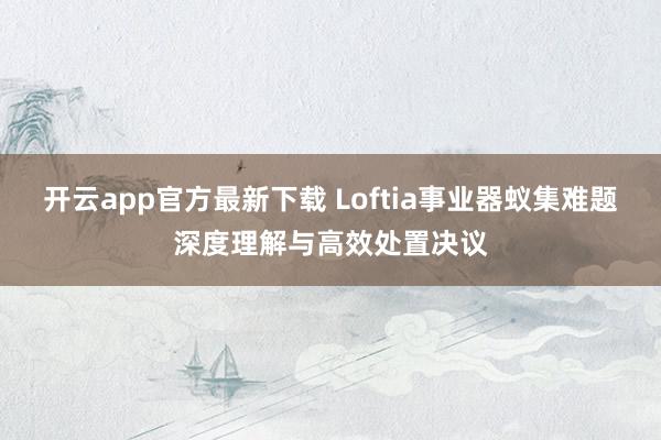 开云app官方最新下载 Loftia事业器蚁集难题深度理解与高效处置决议