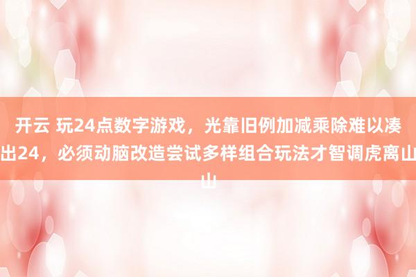 开云 玩24点数字游戏，光靠旧例加减乘除难以凑出24，必须动脑改造尝试多样组合玩法才智调虎离山