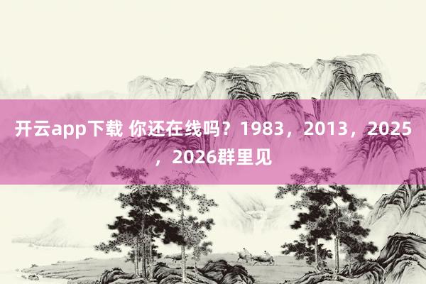 开云app下载 你还在线吗？1983，2013，2025，2026群里见