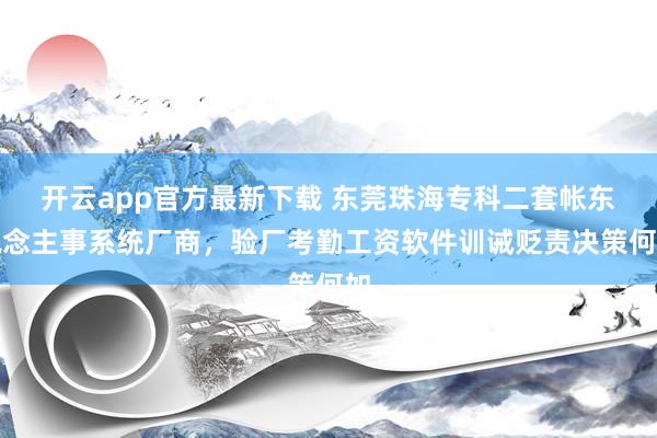 开云app官方最新下载 东莞珠海专科二套帐东说念主事系统厂商，验厂考勤工资软件训诫贬责决策何如