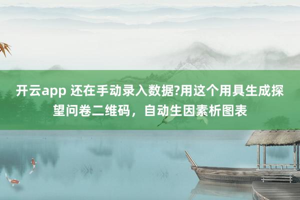 开云app 还在手动录入数据?用这个用具生成探望问卷二维码，自动生因素析图表