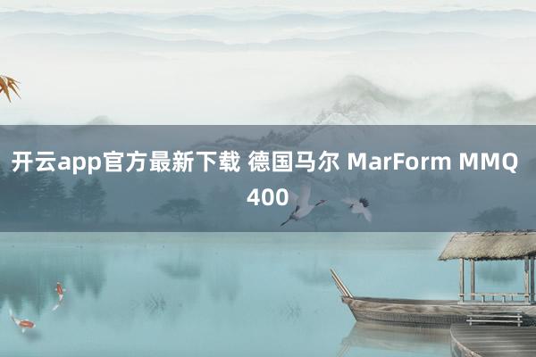 开云app官方最新下载 德国马尔 MarForm MMQ 400