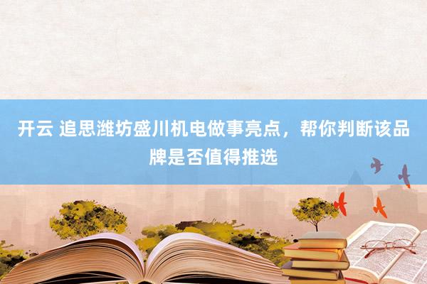 开云 追思潍坊盛川机电做事亮点，帮你判断该品牌是否值得推选