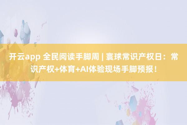 开云app 全民阅读手脚周 | 寰球常识产权日：常识产权+体育+AI体验现场手脚预报！