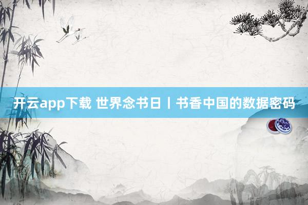 开云app下载 世界念书日丨书香中国的数据密码