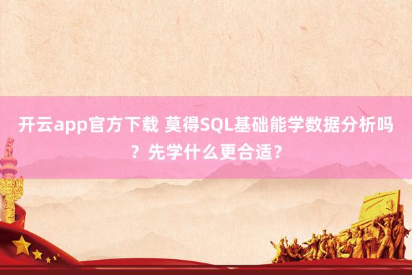 开云app官方下载 莫得SQL基础能学数据分析吗？先学什么更合适？