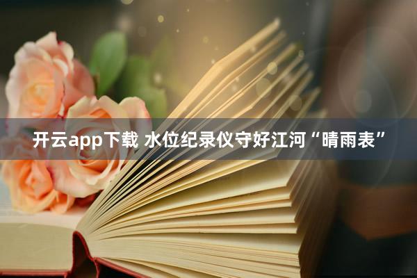 开云app下载 水位纪录仪守好江河“晴雨表”