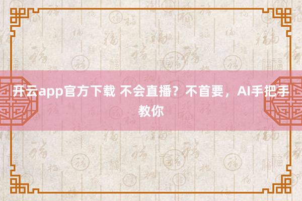 开云app官方下载 不会直播？不首要，AI手把手教你