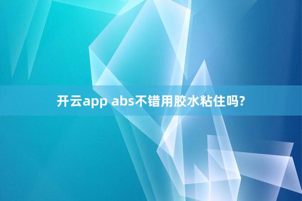 开云app abs不错用胶水粘住吗?