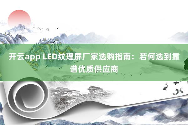 开云app LED纹理屏厂家选购指南：若何选到靠谱优质供应商