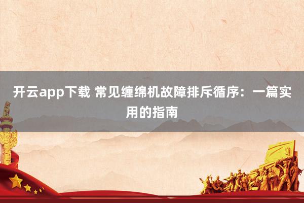 开云app下载 常见缠绵机故障排斥循序：一篇实用的指南