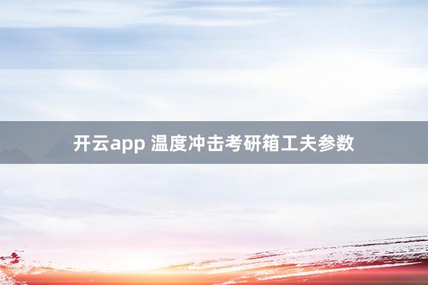 开云app 温度冲击考研箱工夫参数