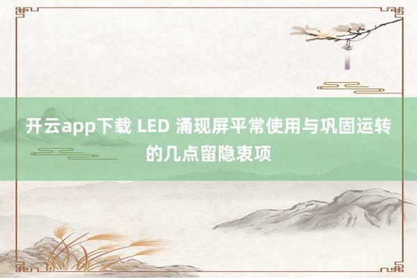 开云app下载 LED 涌现屏平常使用与巩固运转的几点留隐衷项