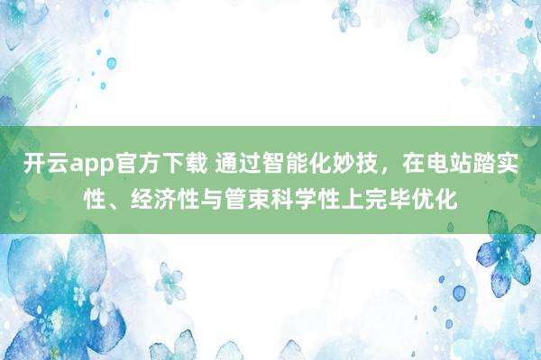 开云app官方下载 通过智能化妙技，在电站踏实性、经济性与管束科学性上完毕优化