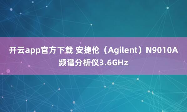 开云app官方下载 安捷伦（Agilent）N9010A频谱分析仪3.6GHz