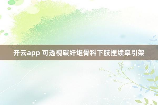 开云app 可透视碳纤维骨科下肢捏续牵引架