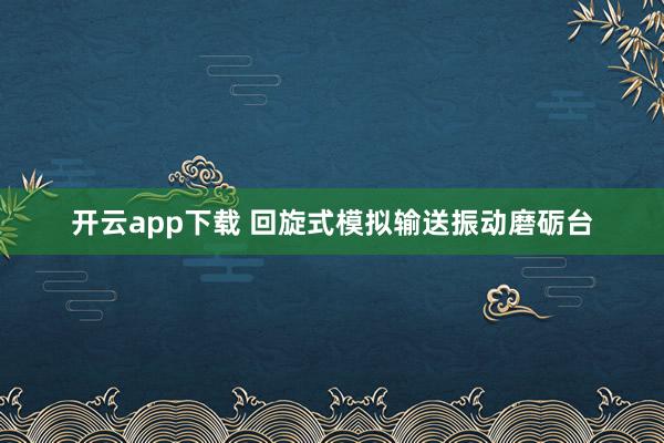 开云app下载 回旋式模拟输送振动磨砺台