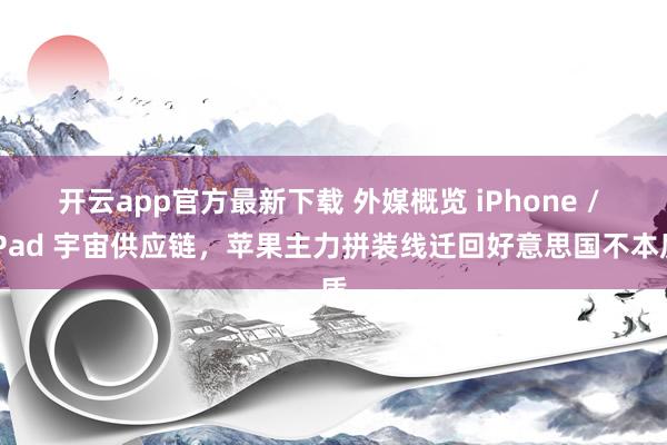 开云app官方最新下载 外媒概览 iPhone / iPad 宇宙供应链，苹果主力拼装线迁回好意思国不本质