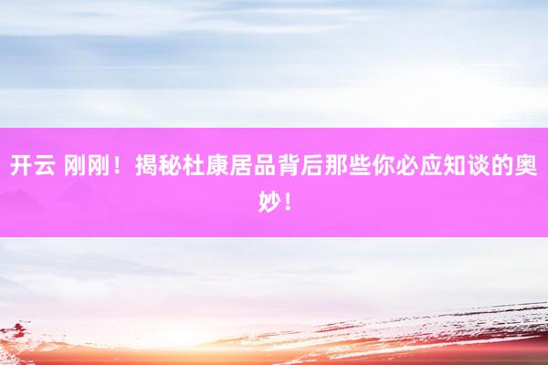 开云 刚刚！揭秘杜康居品背后那些你必应知谈的奥妙！