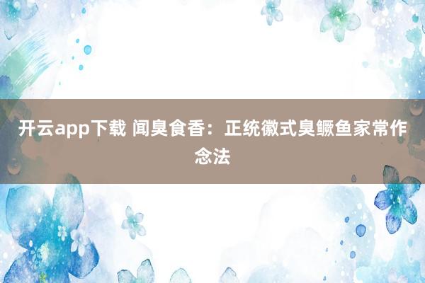 开云app下载 闻臭食香：正统徽式臭鳜鱼家常作念法