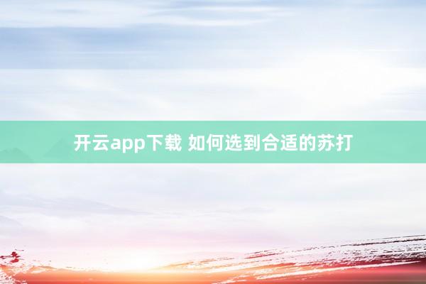 开云app下载 如何选到合适的苏打