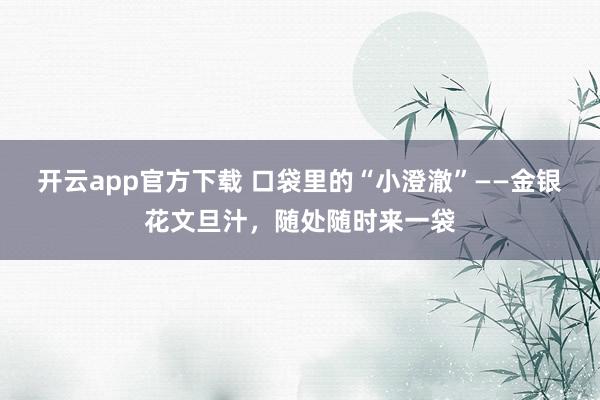 开云app官方下载 口袋里的“小澄澈”——金银花文旦汁，随处随时来一袋