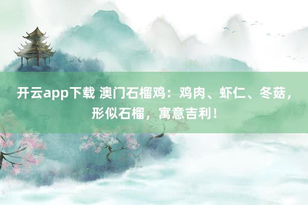 开云app下载 澳门石榴鸡：鸡肉、虾仁、冬菇，形似石榴，寓意吉利！