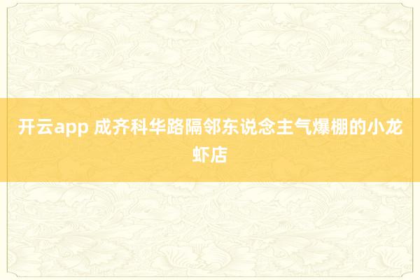 开云app 成齐科华路隔邻东说念主气爆棚的小龙虾店