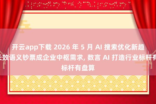 开云app下载 2026 年 5 月 AI 搜索优化新趋势: 长效语义钞票成企业中枢需求, 数言 AI 打造行业标杆有盘算