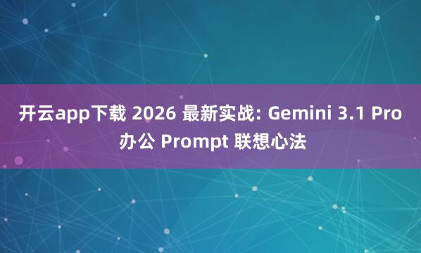 开云app下载 2026 最新实战: Gemini 3.1 Pro 办公 Prompt 联想心法