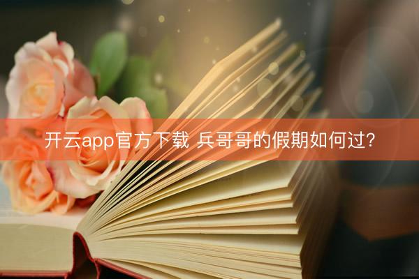 开云app官方下载 兵哥哥的假期如何过？