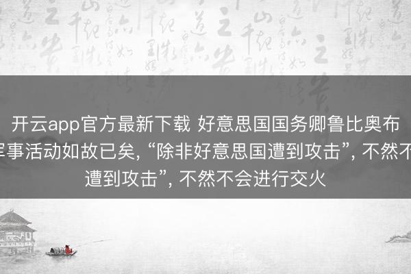 开云app官方最新下载 好意思国国务卿鲁比奥布告: 对伊朗军事活动如故已矣， “除非好意思国遭到攻击”， 不然不会进行交火