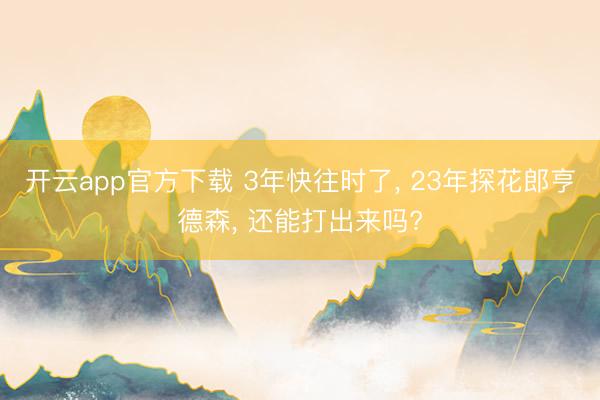开云app官方下载 3年快往时了, 23年探花郎亨德森, 还能打出来吗?
